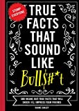 True Facts That Sound Like Bull$#*t: 500 Insane-But-True Facts That Will Shock and Impress Your Friends (1) (Mind-Blowing True Facts)