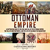 Ottoman Empire: A Captivating Guide to the Rise and Fall of the Ottoman Empire, the Fall of Constantinople, and the Life of Suleiman the Magnificent