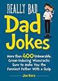Really Bad Dad Jokes: More Than 400 Unbearable Groan-Inducing Wisecracks Sure to Make You the Funniest Father With a Quip