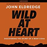 Wild at Heart: Discovering the Secret of a Man's Soul