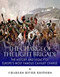 The Charge of the Light Brigade: The History and Legacy of Europe’s Most Famous Cavalry Charge