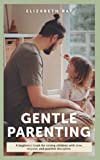 Gentle Parenting: A Beginners Book For Raising Children With Love, Respect, And Positive Discipline