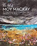 The Art of Moy Mackay: An inspirational guide to painting with felted fibres & stitch