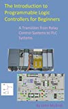 The Introduction to Programmable Logic Controllers for Beginners: A Transition from Relay Control Systems to PLC systems