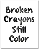 Broken Crayons Still Color - 11x14 Unframed Typography Art Print Poster - Makes a Great Home or Office Decor and Inspirational Gift Under $15