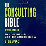 The Consulting Bible, 2nd Edition: How to Launch and Grow a Seven-Figure Consulting Business