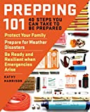 Prepping 101: 40 Steps You Can Take to Be Prepared: Protect Your Family, Prepare for Weather Disasters, and Be Ready and Resilient when Emergencies Arise