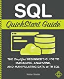 SQL QuickStart Guide: The Simplified Beginner's Guide to Managing, Analyzing, and Manipulating Data With SQL