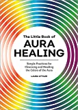 The Little Book of Aura Healing: Simple Practices for Cleansing and Reading the Colors of the Aura