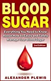 Blood Sugar: Everything You Need to Know About How to Easily and Safely Manage Your Blood Sugar 2nd Edition (Sugar Addiction, Flat Belly, Diabetes Cure, ... Detox, Type 2 Diabetes, Body Cleansing)