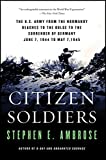 Citizen Soldiers: The U. S. Army from the Normandy Beaches to the Bulge to the Surrender of Germany