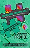 INSTAGRAM SECRETS (Vol 2): HOW to Build the Perfect Instagram Profile.: Become an influencer and build a business with no money on Instagram. Short social media marketing book.