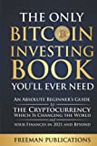 The Only Bitcoin Investing Book You’ll Ever Need: An Absolute Beginner’s Guide to the Cryptocurrency Which Is Changing the World and Your Finances in 2021 & Beyond