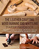 The Leather Crafting,Wood Burning and Whittling Starter Handbook: Beginner Friendly 3 in 1 Guide with Process,Tips and Techniques in Leatherworking and Wood Crafting (DIY)