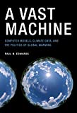 A Vast Machine: Computer Models, Climate Data, and the Politics of Global Warming (Infrastructures)