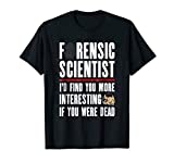 Forensic Scientist T Shirt - I'd Find You More Interesting