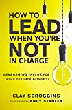 How to Lead When You're Not in Charge: Leveraging Influence When You Lack Authority