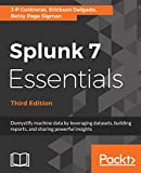 Splunk 7 Essentials, Third Edition: Demystify machine data by leveraging datasets, building reports, and sharing powerful insights, 3rd Edition