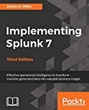Implementing Splunk 7 - Third Edition: Effective operational intelligence to transform machine-generated data into valuable business insight