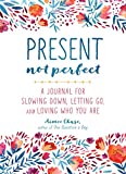 Present, Not Perfect: A Journal for Slowing Down, Letting Go, and Loving Who You Are