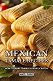 Mexican Tamale Recipes: How to Make Tamales From Scratch