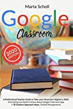 Google Classroom: A Professional Teacher Guide to Take your Classroom Digital in 2020. Everything you Need to Know about Google Classroom App + 50 Student Approach ideas. (School Management)