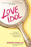 Love Idol: Letting Go of Your Need for Approval and Seeing Yourself through God's Eyes