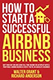 How to Start a Successful Airbnb Business: Quit Your Day Job and Earn Full-time Income on Autopilot With a Profitable Airbnb Business Even if Youre an Absolute Beginner