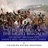 The Charge of the Light Brigade: The History and Legacy of Europe's Most Famous Cavalry Charge