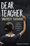 Dear Teacher, Sincerely Educator: A Teacher's Guide To Transitioning From Good to Great