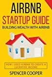 Airbnb Startup Guide: Building Wealth with Airbnb - How I used Airbnb to create a lucrative income