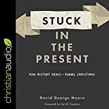 Stuck in the Present: How History Frees and Forms Christians