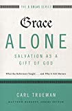 Grace Alone---Salvation as a Gift of God: What the Reformers Taught...and Why It Still Matters (The Five Solas Series)