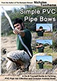 Simple PVC Pipe Bows: A Do-It-Yourself Guide to Forming PVC Pipe into Effective and Compact Archery Bows