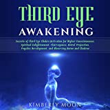 Third Eye Awakening: Secrets of Third Eye Chakra Activation for Higher Consciousness, Spiritual Enlightenment, Clairvoyance, Astral Projection, Psychic Development, and Observing Auras and Chakras