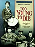 Too Young to Die: Boy Soldiers of the Union Army 1861-1865