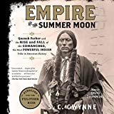 Empire of the Summer Moon: Quanah Parker and the Rise and Fall of the Comanches, the Most Powerful Indian Tribe in American History