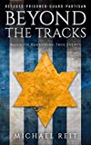 Beyond the Tracks: A WW2 Novel Based on Harrowing True Events