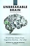 The Unbreakable Brain: Shield Your Brain From Cognitive Decline...For Life!