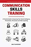 Communication Skills: A Practical Guide to Improving Your Social Intelligence, Presentation, Persuasion and Public Speaking (Master Your Communication and Social Skills)