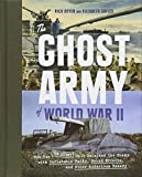 The Ghost Army of World War II: How One Top-Secret Unit Deceived the Enemy with Inflatable Tanks, Sound Effects, and Other Audacious Fakery