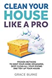 Clean Your House Like a Pro: Proven Methods To Keep Your Home Organized, Deep Clean All Your Rooms & Tidy Up Your House (Home Caretaking)