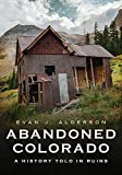 Abandoned Colorado: A History Told in Ruins (America Through Time)