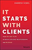 It Starts With Clients: Your 100-Day Plan to Build Lifelong Relationships and Revenue