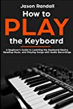How to Play the Keyboard: A Beginner’s Guide to Learning the Keyboard Basics, Reading Music, and Playing Songs with Audio Recordings
