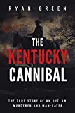 The Kentucky Cannibal: The True Story of an Outlaw, Murderer and Man-Eater (Ryan Green's True Crime)