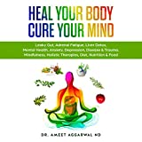 Heal Your Body, Cure Your Mind: Leaky Gut, Adrenal Fatigue, Liver Detox, Mental Health, Anxiety, Depression, Disease & Trauma. Mindfulness, Holistic Therapies, Diet, Nutrition & Food