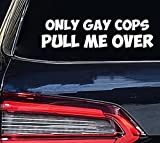 Funny Decal Only Gay Cops Pull Me Over Sticker | Cars Trucks Vans SUV | White Vinyl | 8x2.5 | Inch | VC-383