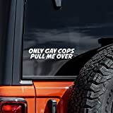 Only Gay Cops Pull Me Over Decal Vinyl Sticker Auto Car Truck Wall Laptop | White | 8" Wide