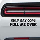 Funny Decal Only Gay Cops Pull Me Over Sticker Decal Vinyl | Cars Trucks Vans SUV | Black | 8x2.5 | Inch | VC-385